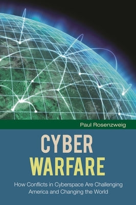 Cyber Warfare: How Conflicts in Cyberspace Are Challenging America and Changing the World by Rosenzweig, Paul
