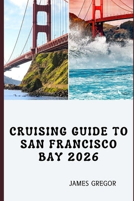 Cruising Guide to San Francisco Bay 2026: Tides, Routes, and Seamanship for Confident Cruising Across San Francisco Bay in 2026 by Gregor, James