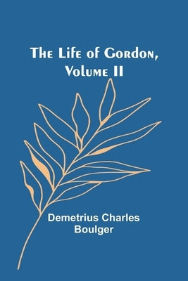The Life of Gordon, Volume II by Charles Boulger, Demetrius
