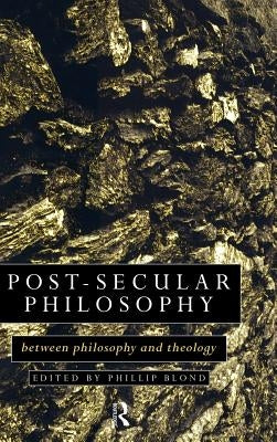 Post-Secular Philosophy: Between Philosophy and Theology by Blond, Philip