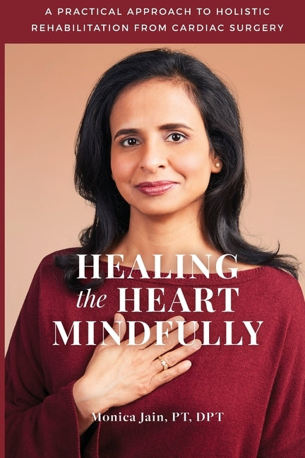 Healing the Heart Mindfully: A Practical Approach to Holistic Rehabilitation from Cardiac Surgery by Jain Pt, Dpt Monica