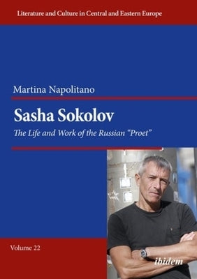 Sasha Sokolov: The Life and Work of the Russian "Proet" by 