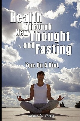 Health Through New Thought and Fasting - You: On a Diet by Wattles, Wallace D.