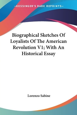 Biographical Sketches Of Loyalists Of The American Revolution V1; With An Historical Essay by Sabine, Lorenzo