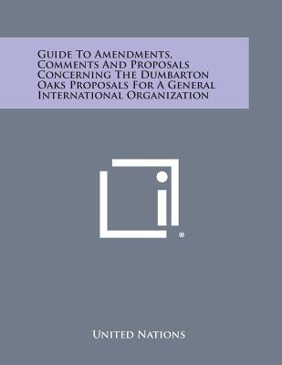 Guide to Amendments, Comments and Proposals Concerning the Dumbarton Oaks Proposals for a General International Organization by United Nations