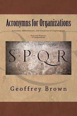 Acronyms, Abbreviations, and Initialisms of Organizations: Past and Present -- a Compendium by Brown, Geoffrey
