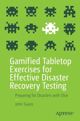 Gamified Tabletop Exercises for Effective Disaster Recovery Testing: Preparing for Disasters with Dice by Svazic, John