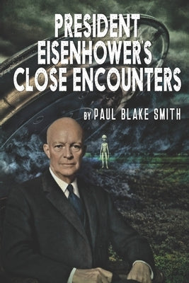 President Eisenhower's Close Encounters by Smith, Paul Blake