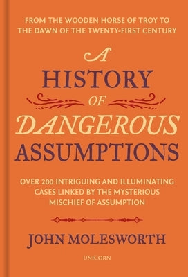 A History of Dangerous Assumptions: From the Wooden Horse of Troy to the Dawn of the Twenty-First Century by Molesworth, John