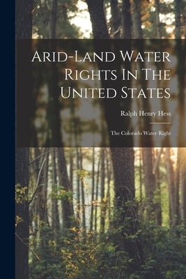 Arid-land Water Rights In The United States: The Colorado Water Right by Hess, Ralph Henry