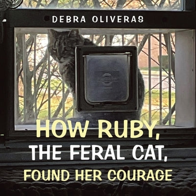 How Ruby, the Feral Cat, Found Her Courage by Oliveras, Debra