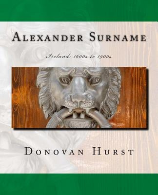 Alexander Surname: Ireland: 1600s to 1900s by Hurst, Donovan