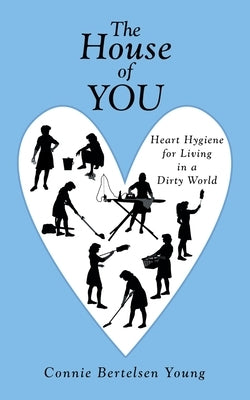The House of You: Heart Hygiene for Living in a Dirty World by Young, Connie Bertelsen