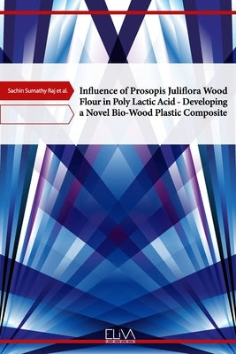Influence of Prosopis Juliflora Wood Flour in Poly Lactic Acid - Developing a Novel Bio-Wood Plastic Composite by Kannan, Thanneerpanthalpalayam Kandasamy