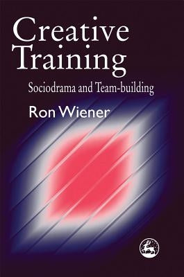 Creative Training: Sociodrama and Team-Building by Wiener, Ron