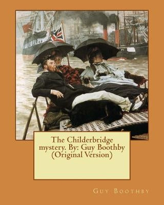 The Childerbridge mystery. By: Guy Boothby (Original Version) by Boothby, Guy