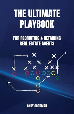 The Ultimate Playbook For Recruiting & Retaining Real Estate Agents by Goodman, Andy