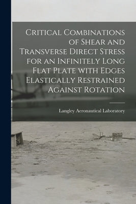 Critical Combinations of Shear and Transverse Direct Stress for an Infinitely Long Flat Plate With Edges Elastically Restrained Against Rotation by Langley Aeronautical Laboratory