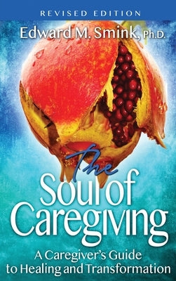 The Soul of Caregiving (Revised Edition): A Caregiver's Guide to Healing and Transformation by Smink, Edward M.