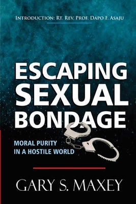 Escaping Sexual Bondage: Moral Purity in a Hostile World by Maxey, Gary S.