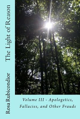 The Light of Reason: Volume III - Apologetics, Fallacies, and Other Frauds by Rubicondior, Rosa