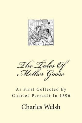 The Tales Of Mother Goose: As First Collected By Charles Perrault In 1696 by Welsh, Charles