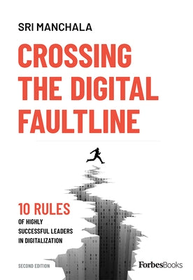 Crossing the Digital Faultline (Second Edition): 10 Rules of Highly Successful Leaders in Digitalization by Sri Manchala