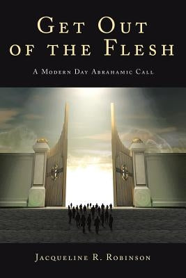Get Out Of The Flesh: A Modern Day Abrahamic Call by Robinson, Jacqueline R.