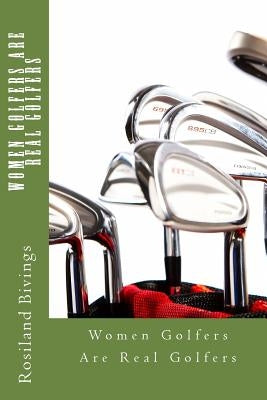 Women Golfers Are Real Golfers by Bivings, Rosiland