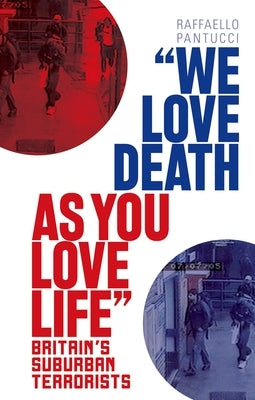 We Love Death as You Love Life: Britain's Suburban Terrorists by Pantucci, Raffaello