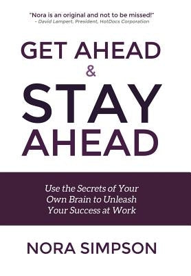 Get Ahead and Stay Ahead: Use the Secrets of Your Own Brain to Unleash Your Success at Work by Simpson, Nora