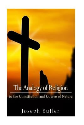 The Analogy of Religion to the Constitution and Course of Nature by Butler, Joseph