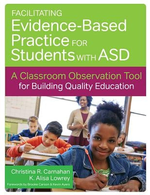 Facilitating Evidence-Based Practice for Students with Asd: A Classroom Observation Tool for Building Quality Education by Carnahan, Christina R.