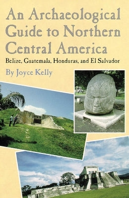 An Archaeological Guide to Northern Central America Belize, Guatemala, Honduras, and El Salvador by Kelly, Joyce