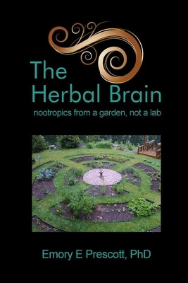 The Herbal Brain: nootropics from a garden, not a lab by Prescott, Ph. D. Emory E.