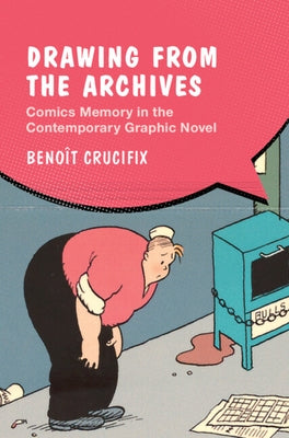 Drawing from the Archives: Comics Memory in the Contemporary Graphic Novel by Crucifix, Benoît