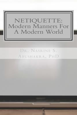 Netiquette: Modern Manners For A Modern World: The Ultimate Guide To Online Etiquette by Abushakra, Nasrine