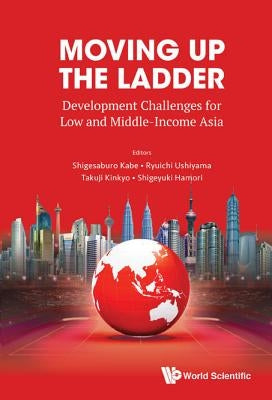 Moving Up the Ladder: Development Challenges for Low and Middle-Income Asia by Kabe, Shigesaburo