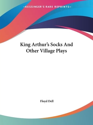 King Arthur's Socks And Other Village Plays by Dell, Floyd