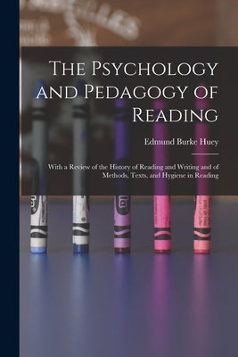 The Psychology and Pedagogy of Reading: With a Review of the History of Reading and Writing and of Methods, Texts, and Hygiene in Reading by Huey, Edmund Burke