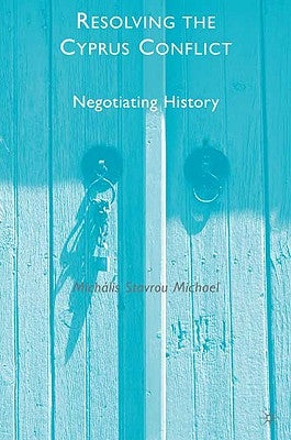 Resolving the Cyprus Conflict: Negotiating History by Michael, M.
