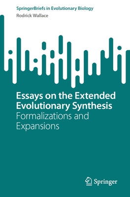 Essays on the Extended Evolutionary Synthesis: Formalizations and Expansions by Wallace, Rodrick