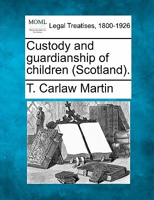 Custody and Guardianship of Children (Scotland). by Martin, T. Carlaw