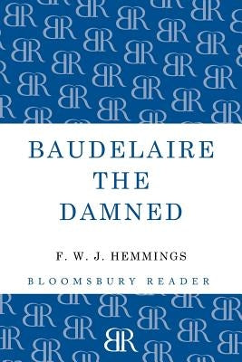 Baudelaire the Damned: A Biography by Hemmings, F. W. J.
