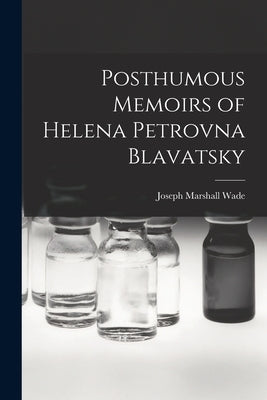 Posthumous Memoirs of Helena Petrovna Blavatsky by Wade, Joseph Marshall 1832-