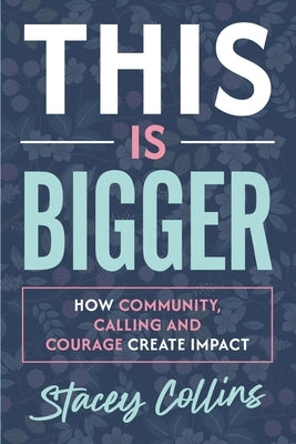This Is Bigger: How Community, Calling, and Courage Create Impact by Collins, Stacey