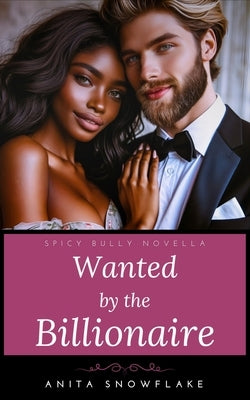 Wanted by the Billionaire: A Spicy Bully Novella by Snowflake, Anita