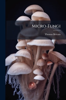 Micro-Fungi by Brittain, Thomas