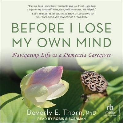 Before I Lose My Own Mind: Navigating Life as a Dementia Caregiver by Thorn, Beverly E.