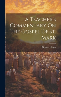 A Teacher's Commentary On The Gospel Of St. Mark by Glover, Richard